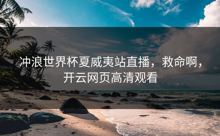 冲浪世界杯夏威夷站直播，救命啊，开云网页高清观看