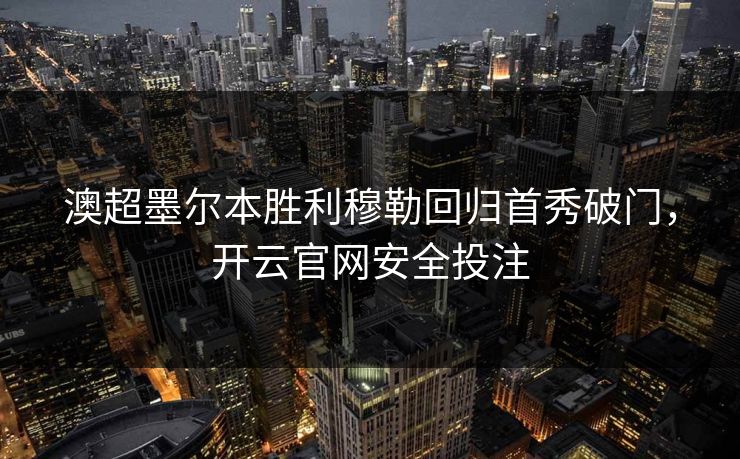 澳超墨尔本胜利穆勒回归首秀破门，开云官网安全投注