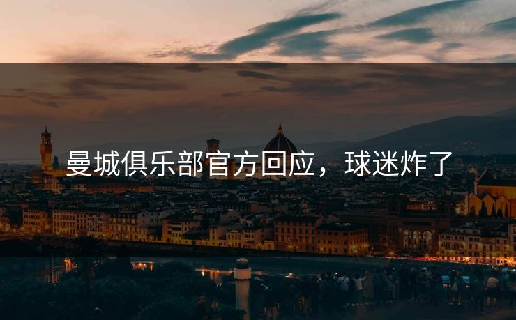 曼城俱乐部官方回应,球迷炸了