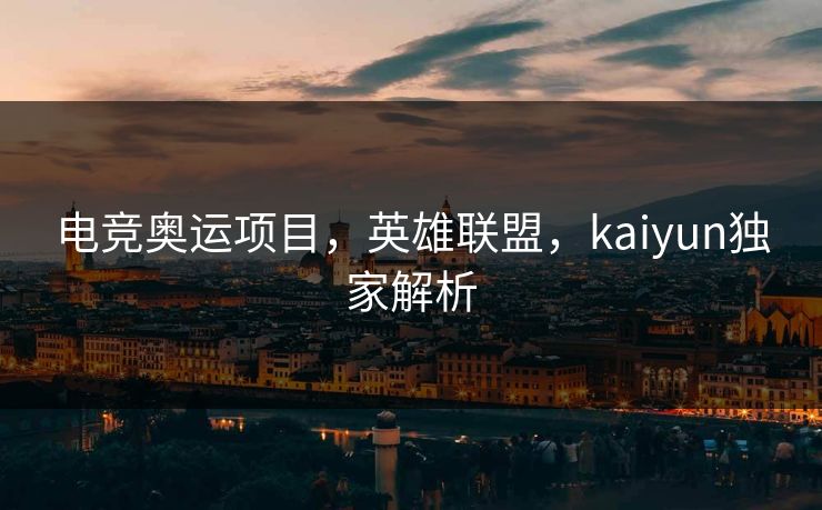电竞奥运项目，英雄联盟，kaiyun独家解析