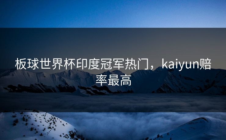 板球世界杯印度冠军热门，kaiyun赔率最高