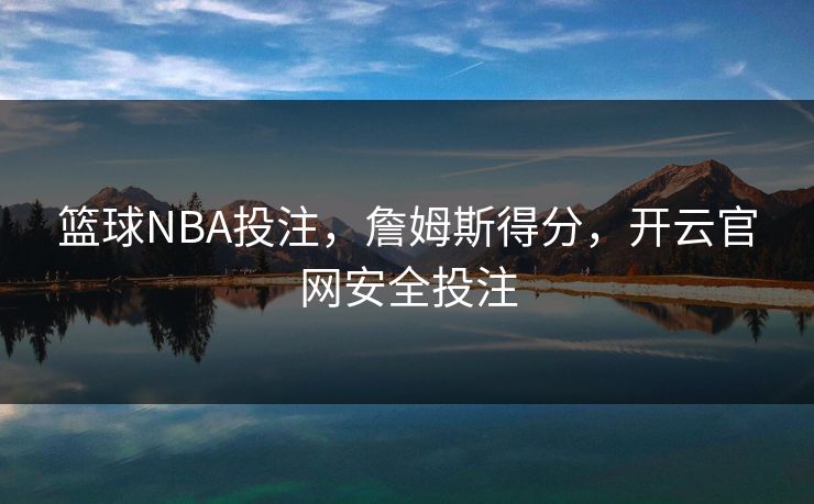 篮球NBA投注，詹姆斯得分，开云官网安全投注