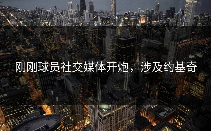 刚刚球员社交媒体开炮，涉及约基奇