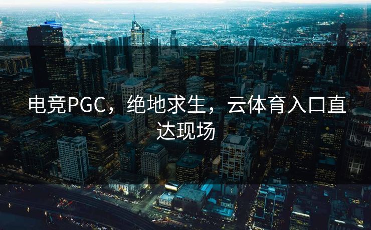 电竞PGC，绝地求生，云体育入口直达现场