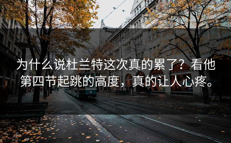 为什么说杜兰特这次真的累了？看他第四节起跳的高度，真的让人心疼。