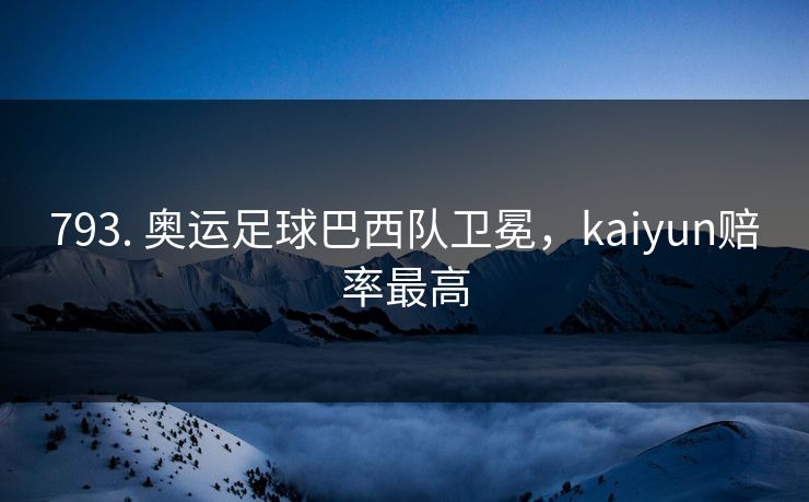 793. 奥运足球巴西队卫冕，kaiyun赔率最高