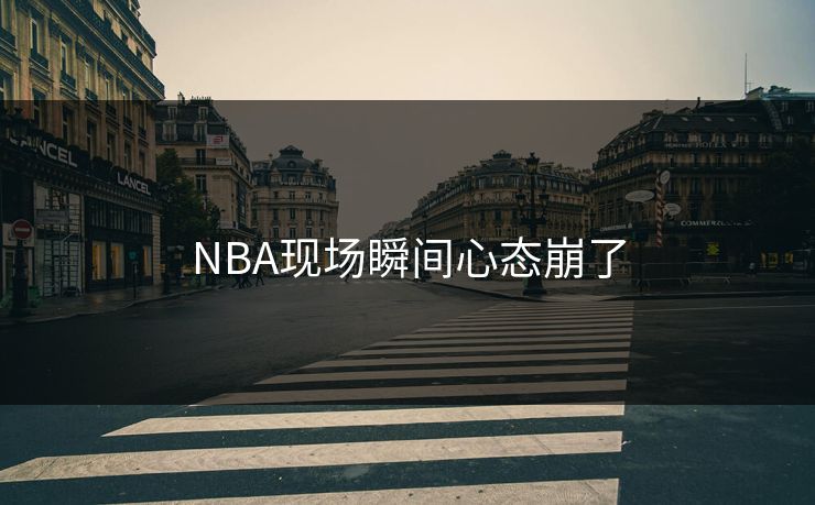 NBA现场瞬间心态崩了