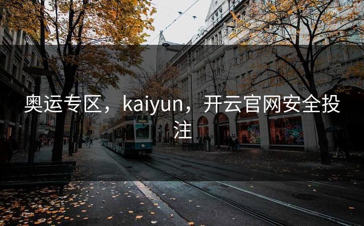 奥运专区，kaiyun，开云官网安全投注