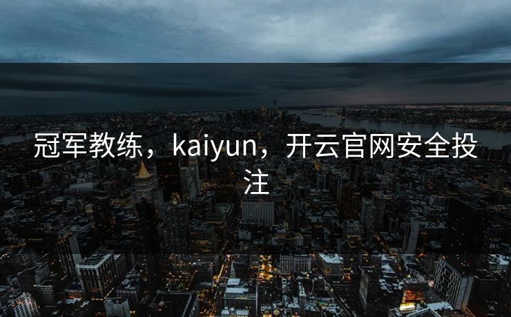 冠军教练，kaiyun，开云官网安全投注