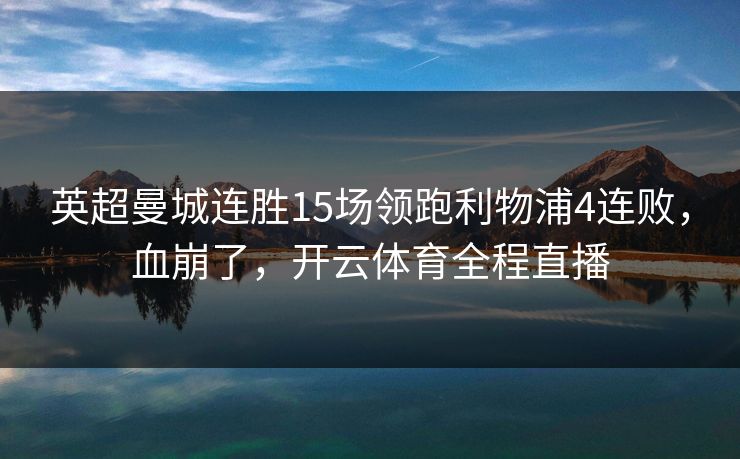 英超曼城连胜15场领跑利物浦4连败，血崩了，开云体育全程直播