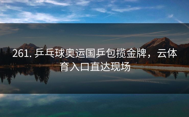 261. 乒乓球奥运国乒包揽金牌，云体育入口直达现场