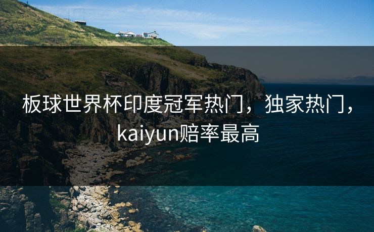 板球世界杯印度冠军热门，独家热门，kaiyun赔率最高