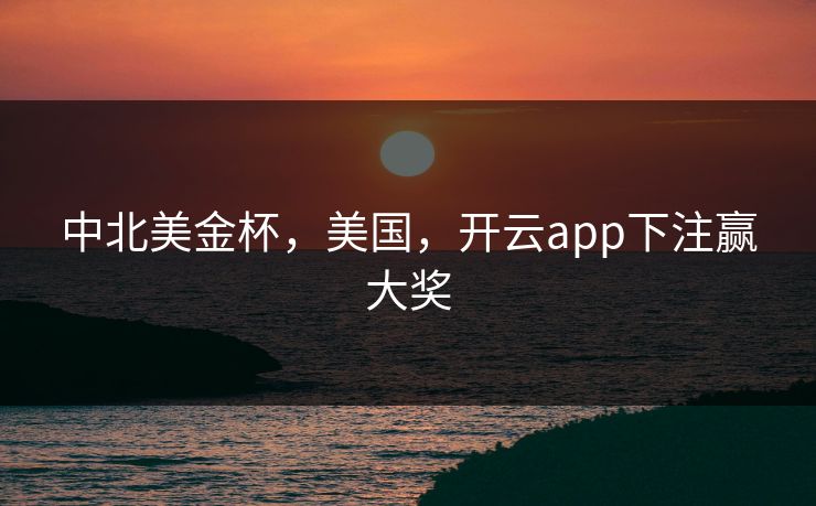 中北美金杯，美国，开云app下注赢大奖
