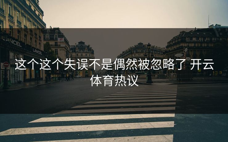 这个这个失误不是偶然被忽略了 开云体育热议