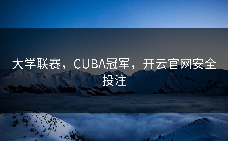 大学联赛，CUBA冠军，开云官网安全投注
