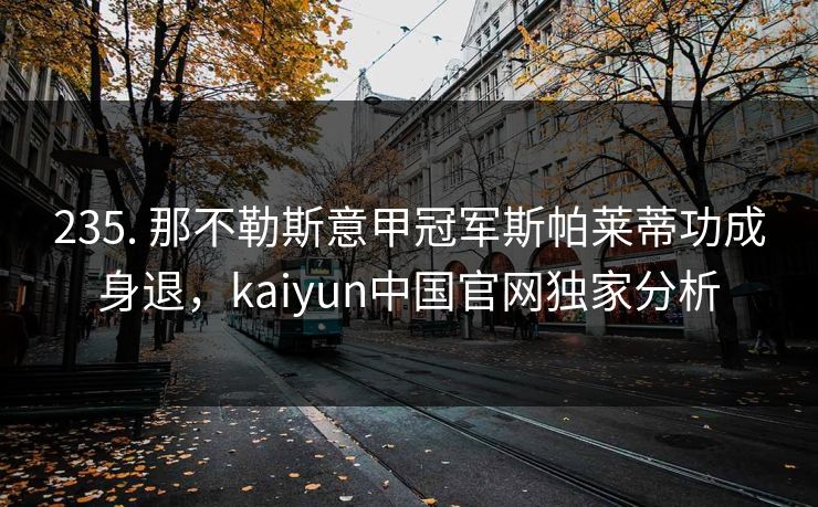 235. 那不勒斯意甲冠军斯帕莱蒂功成身退，kaiyun中国官网独家分析