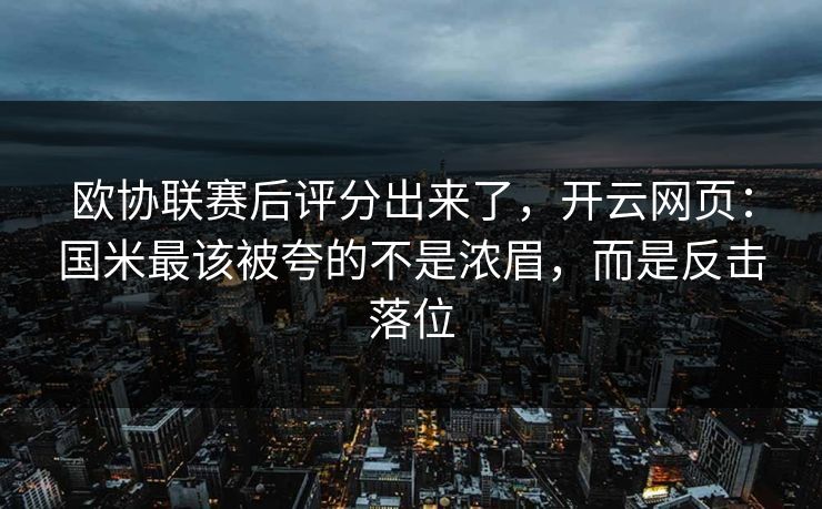 欧协联赛后评分出来了，开云网页：国米最该被夸的不是浓眉，而是反击落位
