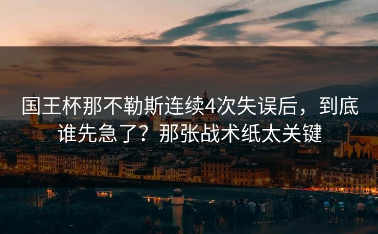 国王杯那不勒斯连续4次失误后，到底谁先急了？那张战术纸太关键