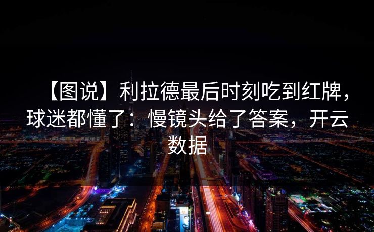 【图说】利拉德最后时刻吃到红牌，球迷都懂了：慢镜头给了答案，开云数据