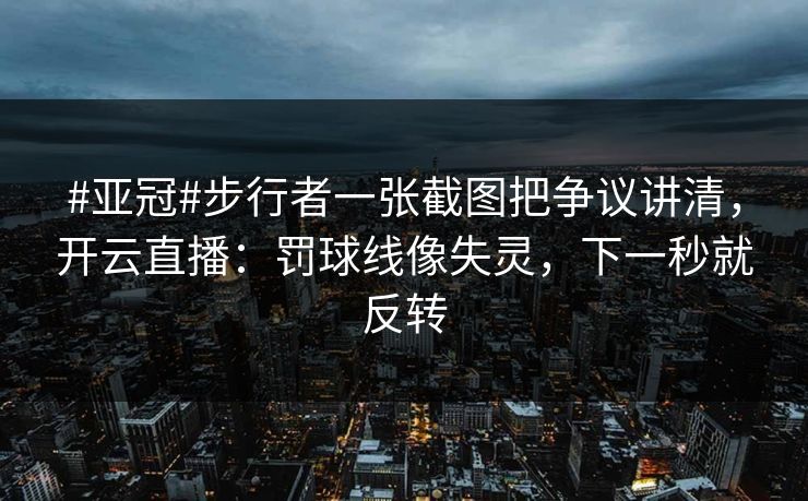 #亚冠#步行者一张截图把争议讲清，开云直播：罚球线像失灵，下一秒就反转