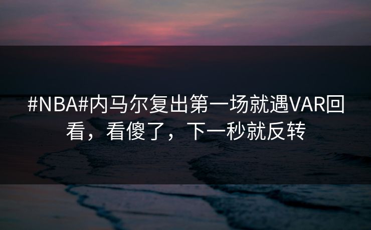 #NBA#内马尔复出第一场就遇VAR回看，看傻了，下一秒就反转