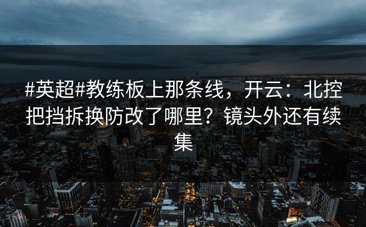 #英超#教练板上那条线，开云：北控把挡拆换防改了哪里？镜头外还有续集